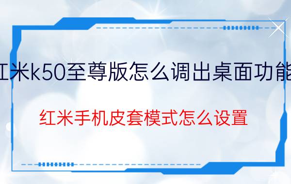 红米k50至尊版怎么调出桌面功能键 红米手机皮套模式怎么设置？